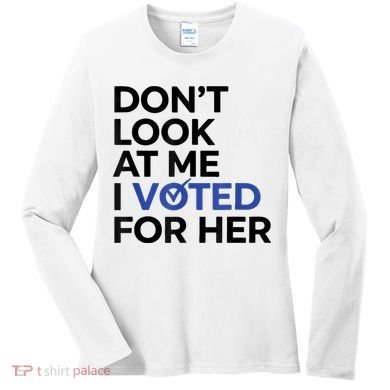 DonT Look At Me I Voted For Her Women's Long Sleeve Shirt