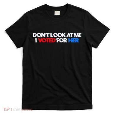 DonT Look At Me I Voted For Her T-Shirt