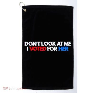 DonT Look At Me I Voted For Her Golf Towel