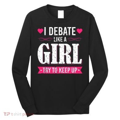 Debate Like A Girl Try To Keep Up Debate Team Argumentation Long Sleeve Shirt
