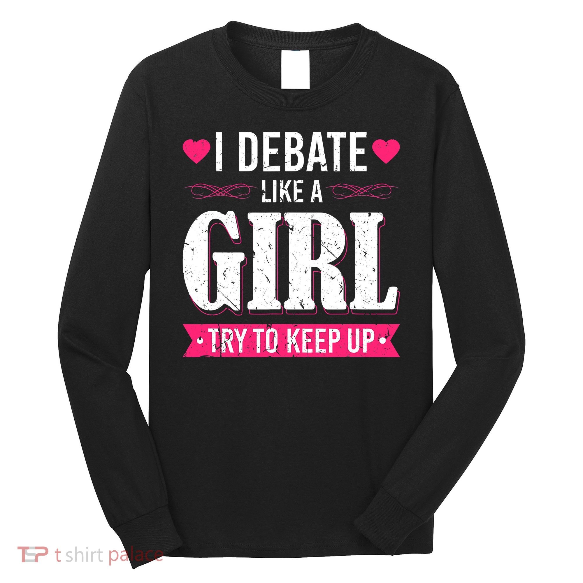 Debate Like A Girl Try To Keep Up Debate Team Argumentation Long Sleeve Shirt