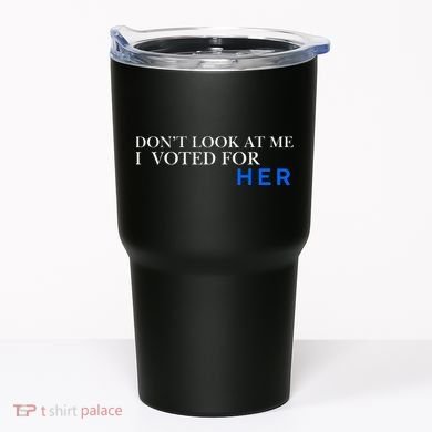 DonT Look At Me I Voted For Her Tumbler