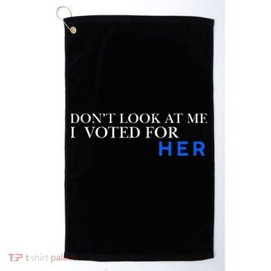 DonT Look At Me I Voted For Her Golf Towel