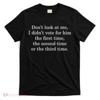 Dont Look At Me I DidnT Vote For Him First Time Second Time T-Shirt thumb 0