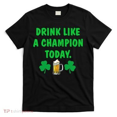 Drink Like Champion Today St Patricks Day Irish Drinking T-Shirt
