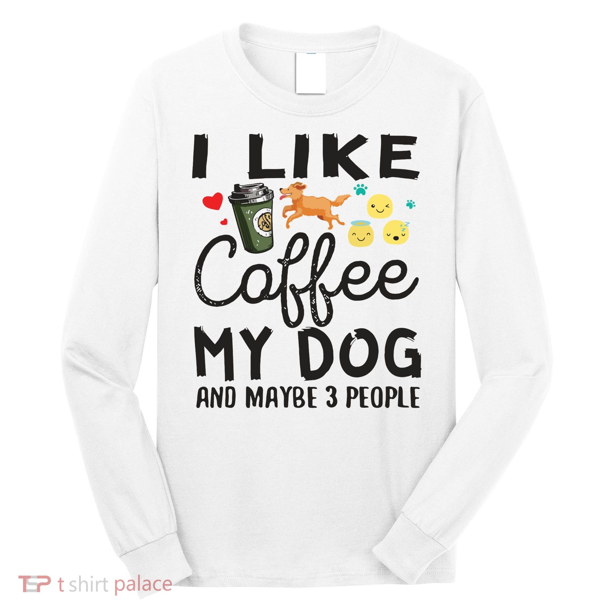 Dog Lovers I Like Coffee My Dog And Maybe 3 People Long Sleeve Shirt