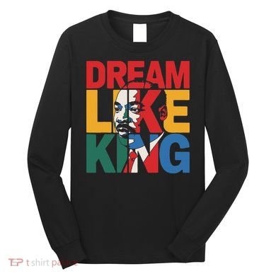 Dream Like King Martin Luther King Jr. Long Sleeve Shirt