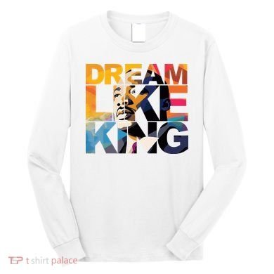 Dream Like King Martin Luther King Day Long Sleeve Shirt