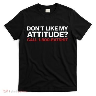 Dont Like My Attitude Call 1 800 Eatshit T-Shirt