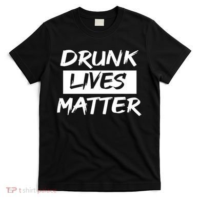 Drunk Lives Matter T-Shirt