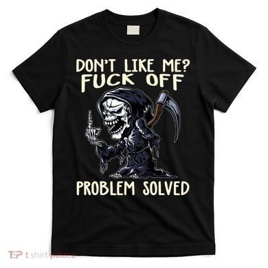Don't Like Me Fuck Off Problem Solved Funny Grim Reaper T-Shirt