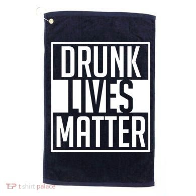 Drunk Lives Matter Golf Towel