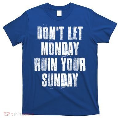 Don't Let Monday Ruin Your Sunday Cute Gift T-Shirt