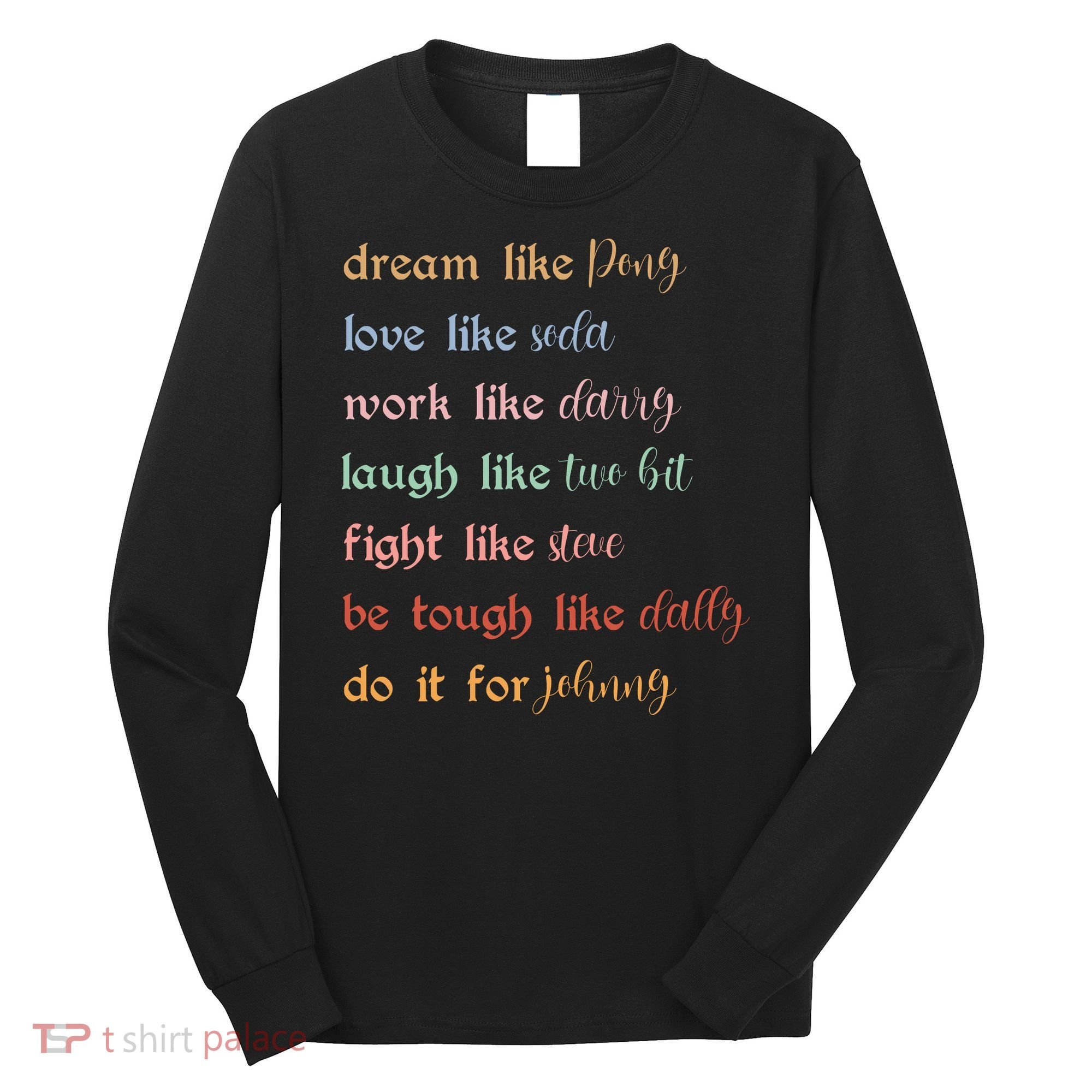 Dream Like Pony Love Like Soda Work Like Darry Laugh Like Two Bit Long Sleeve Shirt