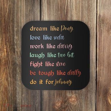 Dream Like Pony Love Like Soda Work Like Darry Laugh Like Two Bit Coaster