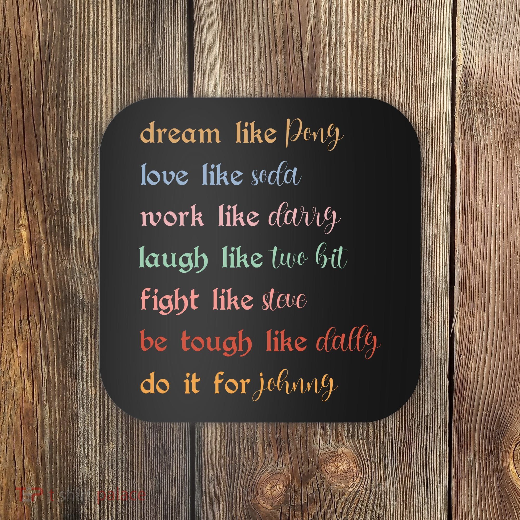 Dream Like Pony Love Like Soda Work Like Darry Laugh Like Two Bit Coaster