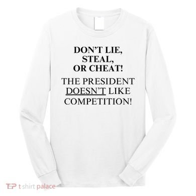 Don’T Lie Steal Or Cheat The President Doesn’T Like Competit Long Sleeve Shirt
