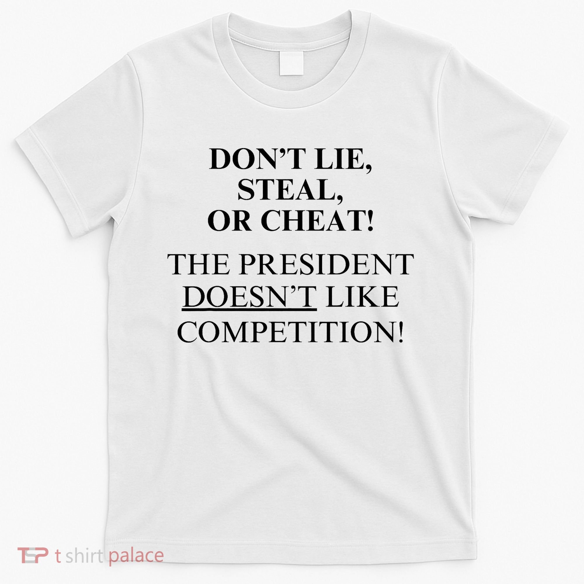 Don’T Lie Steal Or Cheat The President Doesn’T Like Competit T-Shirt