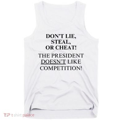 Don’T Lie Steal Or Cheat The President Doesn’T Like Competit Tank Top