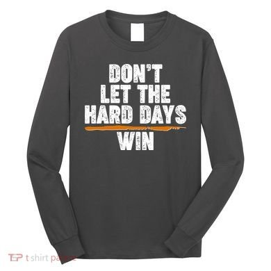Dont Let The Hard Days Win Long Sleeve Shirt