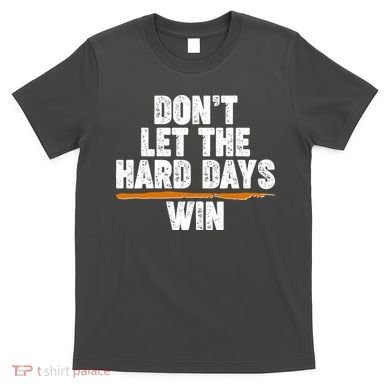 Dont Let The Hard Days Win T-Shirt