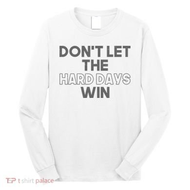 Dont Let The Hard Days Win Long Sleeve Shirt
