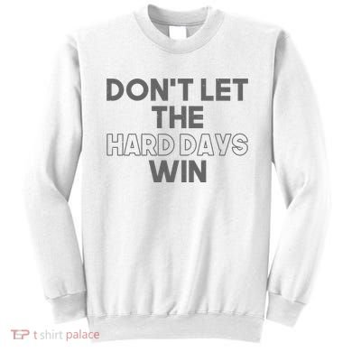 Dont Let The Hard Days Win Sweatshirt
