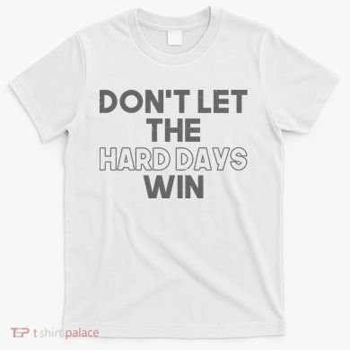 Dont Let The Hard Days Win T-Shirt