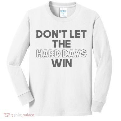 Dont Let The Hard Days Win Kids Long Sleeve Shirt