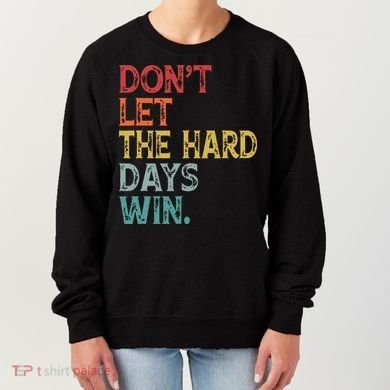 Dont Let The Hard Days Win Quote Funny Women's Sweatshirt