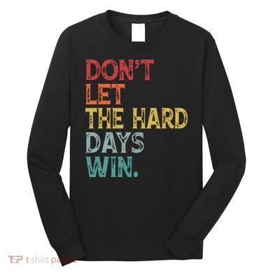 Dont Let The Hard Days Win Quote Funny Long Sleeve Shirt