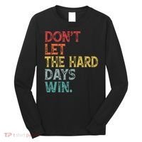 Dont Let The Hard Days Win Quote Funny Long Sleeve Shirt thumb 0