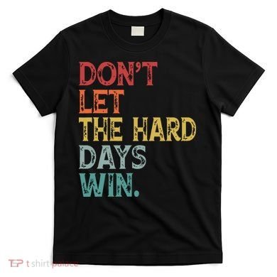 Dont Let The Hard Days Win Quote Funny T-Shirt