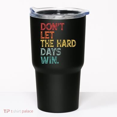 Dont Let The Hard Days Win Quote Funny Tumbler