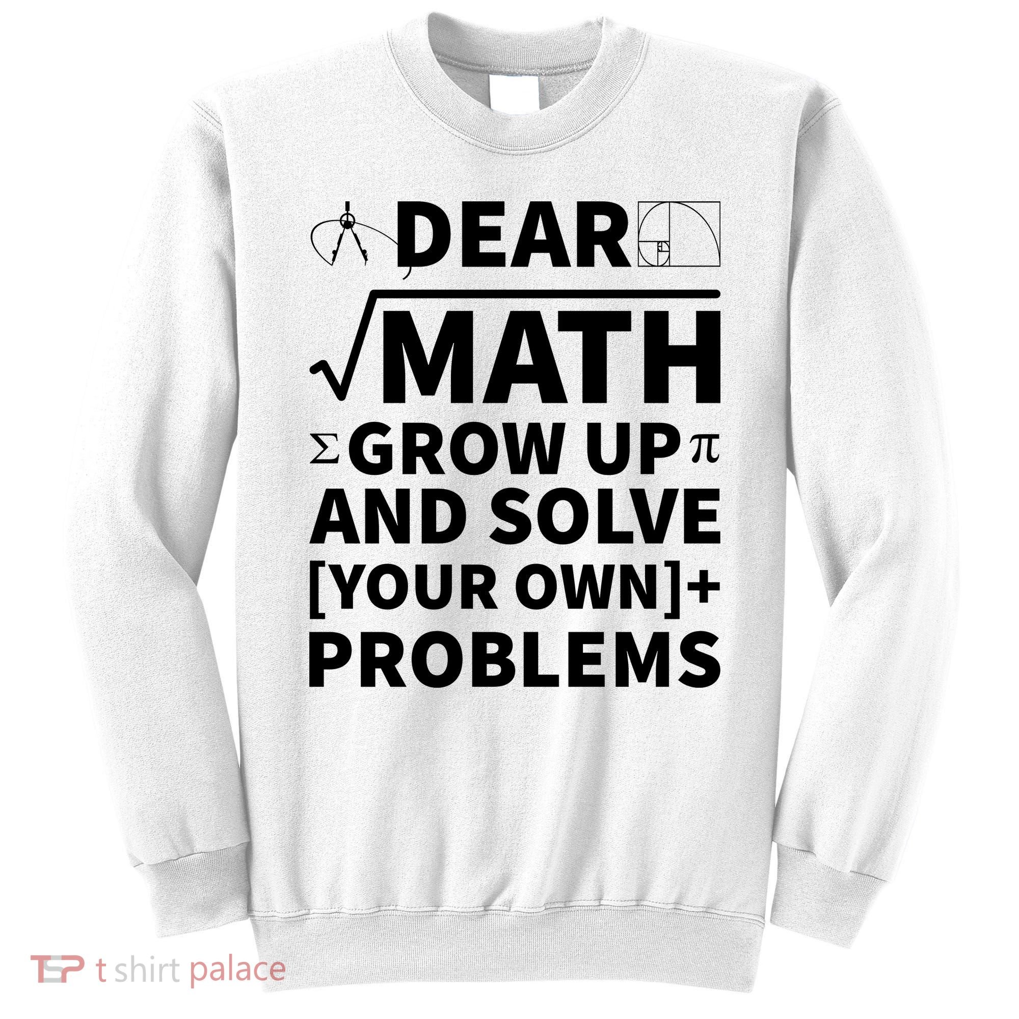 Dear Math Grow Up And Solve Your Own Problems Sweatshirt