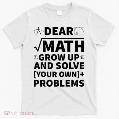 Dear Math Grow Up And Solve Your Own Problems T-Shirt