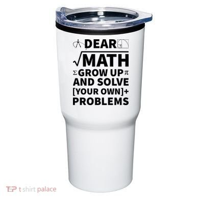 Dear Math Grow Up And Solve Your Own Problems Tumbler