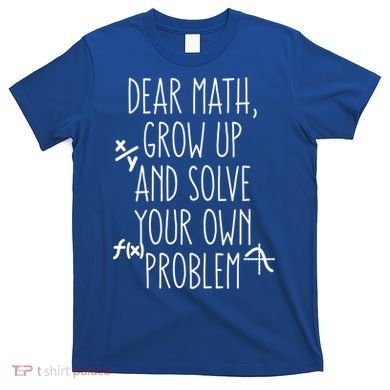 Dear Math Grow Up And Solve Your Own Problems Teens Trendy Funny Gift T-Shirt