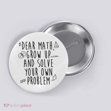 Dear Math Grow Up And Solve Your Own Problem Funny Button