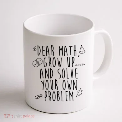 Dear Math Grow Up And Solve Your Own Problem Funny Coffee Mug back