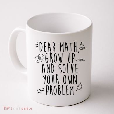 Dear Math Grow Up And Solve Your Own Problem Funny Coffee Mug