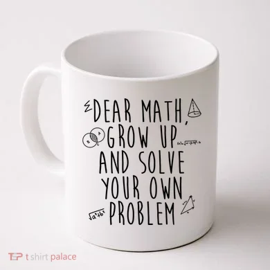 Dear Math Grow Up And Solve Your Own Problem Funny Coffee Mug