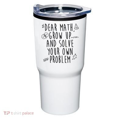Dear Math Grow Up And Solve Your Own Problem Funny Tumbler