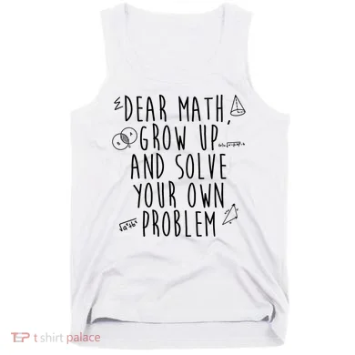Dear Math Grow Up And Solve Your Own Problem Funny Tank Top