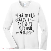 Dear Math Grow Up And Solve Your Own Problem Funny Women's Long Sleeve Shirt thumb 0