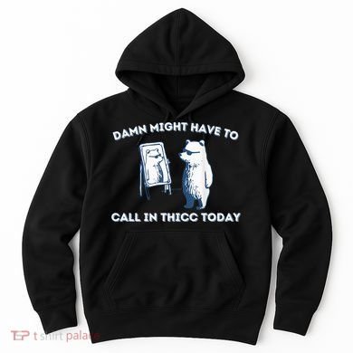 Damn Might Have To Call In Thicc Today Meme Hoodie