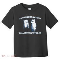 Damn Might Have To Call In Thicc Today Meme Toddler T-Shirt thumb 0