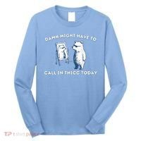 Damn Might Have To Call In Thicc Today Meme Long Sleeve Shirt thumb 0