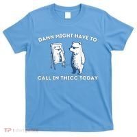 Damn Might Have To Call In Thicc Today Meme T-Shirt thumb 0