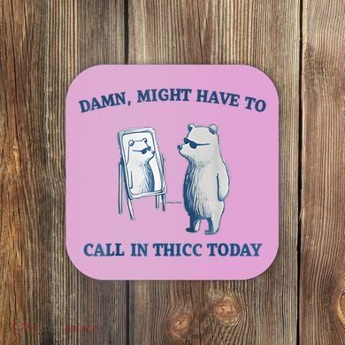 Damn Might Have To Call In Thicc Today Meme Coaster